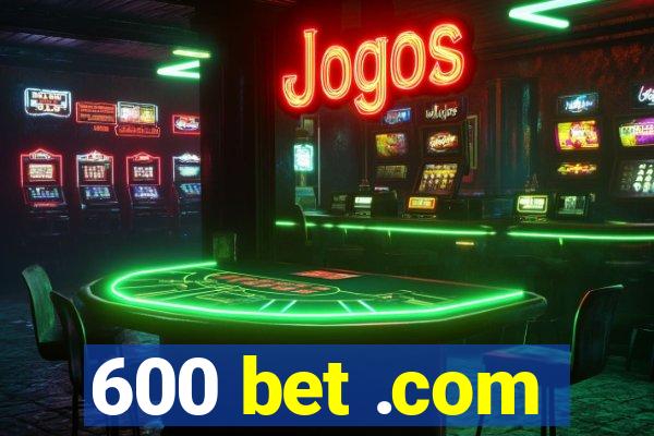 600 bet .com